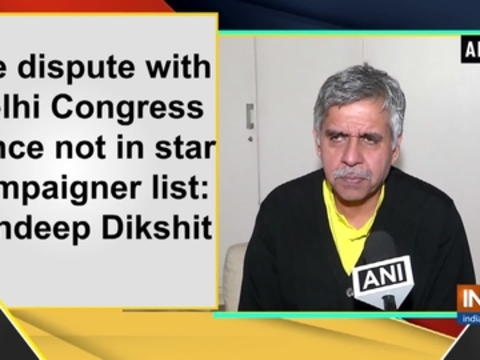 I've dispute with Delhi Congress hence not in star campaigner list: Sandeep Dikshit