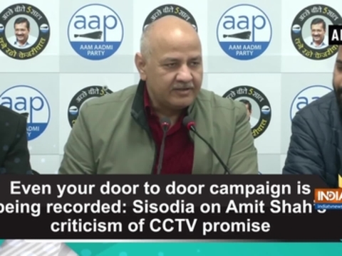 Even your door to door campaign is being recorded: Sisodia on Amit Shah's criticism of CCTV promise