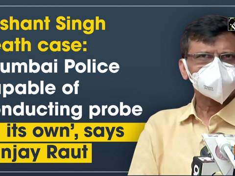 Sushant Singh death case: 'Mumbai Police capable of conducting probe on its own', says Sanjay Raut