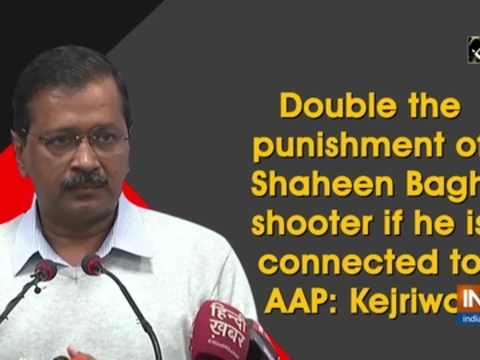 Double the punishment of Shaheen Bagh shooter if he is connected to AAP: Kejriwal