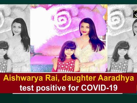 Aishwarya Rai, daughter Aaradhya test positive for COVID-19