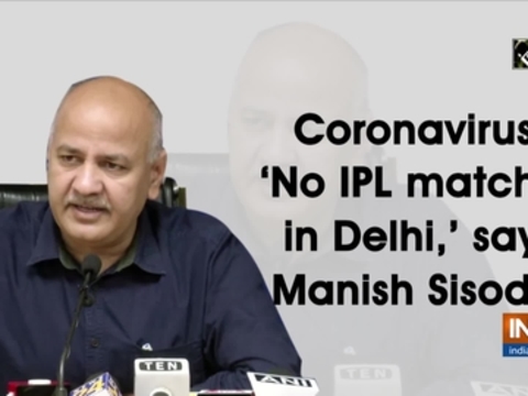 Coronavirus: No IPL matches in Delhi, says Manish Sisodia