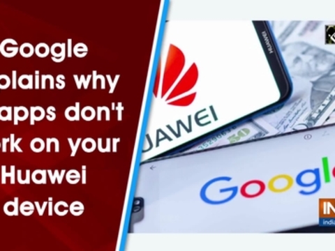 Google explains why its apps don't work on your Huawei device