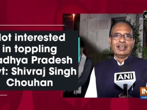 Not interested in toppling Madhya Pradesh govt: Shivraj Singh Chouhan