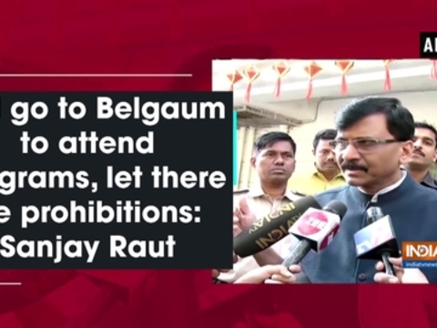 Will go to Belgaum to attend programs, let there be prohibitions: Sanjay Raut