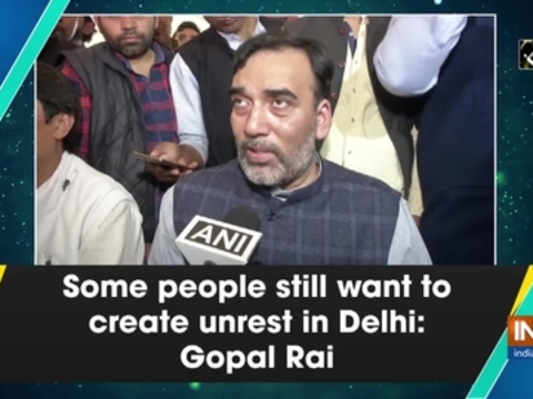 Some people still want to create unrest in Delhi: Gopal Rai