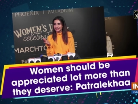 Women should be appreciated lot more than they deserve: Patralekhaa