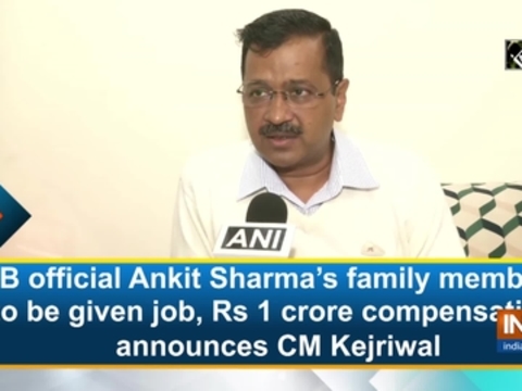 IB official Ankit Sharma's family member to be given job, Rs 1 crore compensation: CM Kejriwal