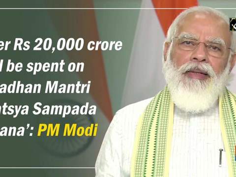 Over Rs 20,000 crore will be spent on 'Pradhan Mantri Matsya Sampada Yojana': PM Modi