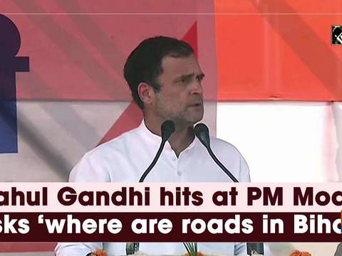 Rahul Gandhi hits at PM Modi, asks 'where are roads in Bihar'