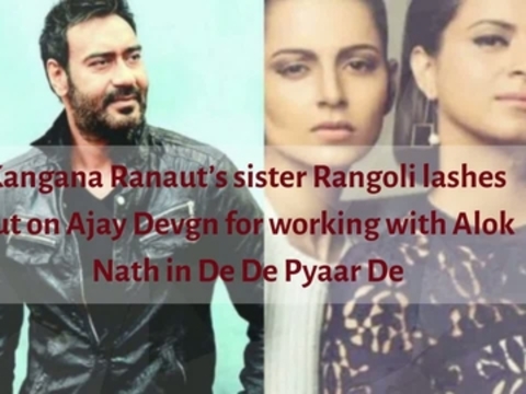 Kangana Ranaut’s sister Rangoli lashes out on Ajay Devgn for working with Alok Nath in De De Pyaar De