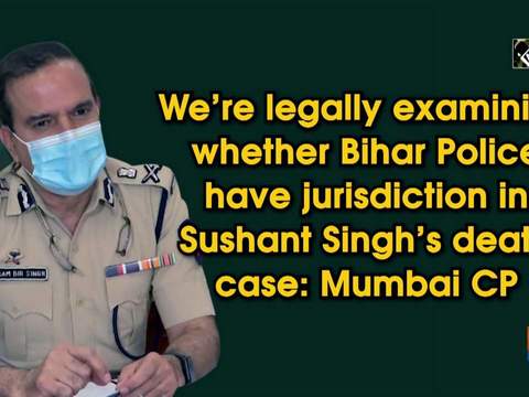 We're legally examining whether Bihar Police have jurisdiction in Sushant Singh's death case: Mumbai CP