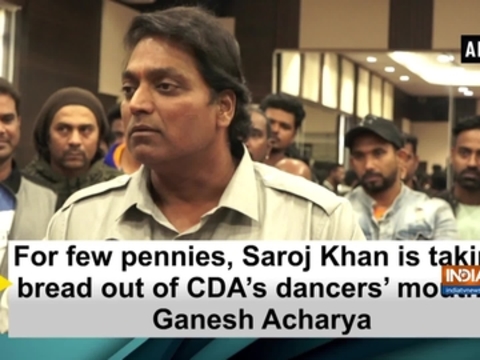 For few pennies, Saroj Khan is taking bread out of CDA's dancers' mouths: Ganesh Acharya