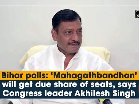 Bihar polls: 'Mahagathbandhan' will get due share of seats, says Congress leader Akhilesh Singh