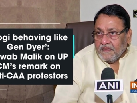 'Yogi behaving like Gen Dyer': Nawab Malik on UP CM's remark on anti-CAA protestors